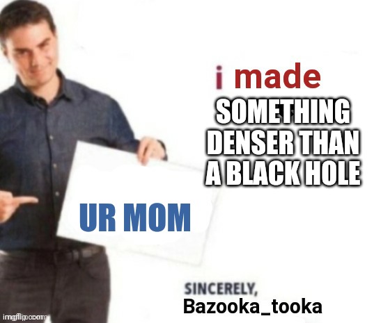 Hah mom fat heh | SOMETHING DENSER THAN A BLACK HOLE; UR MOM | image tagged in i made a meme,your mom | made w/ Imgflip meme maker