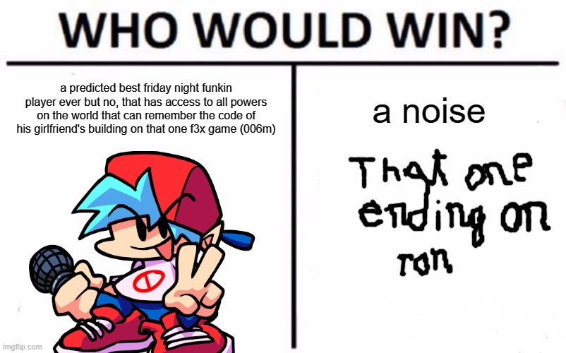 Who Would Win? | a predicted best friday night funkin player ever but no, that has access to all powers on the world that can remember the code of his girlfriend's building on that one f3x game (006m); a noise | image tagged in memes,who would win | made w/ Imgflip meme maker