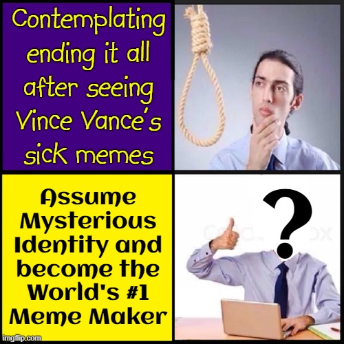 Contemplating
ending it all
after seeing
Vince Vance's
sick memes Assume
Mysterious
Identity and
become the
World's #1
Meme Maker ? | made w/ Imgflip meme maker