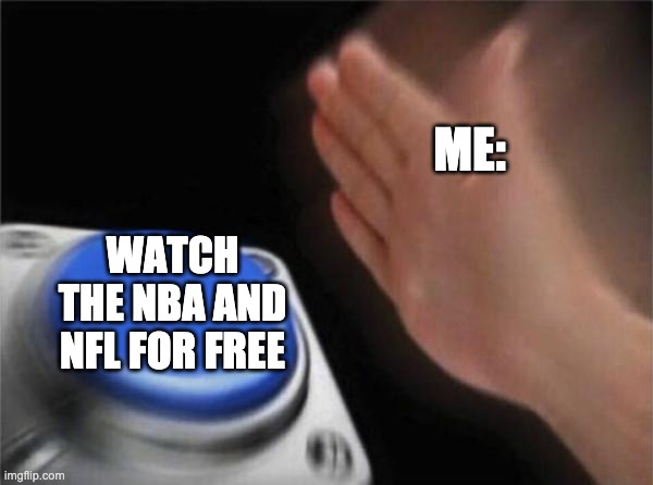 Blank Nut Button | ME:; WATCH THE NBA AND NFL FOR FREE | image tagged in memes,blank nut button | made w/ Imgflip meme maker