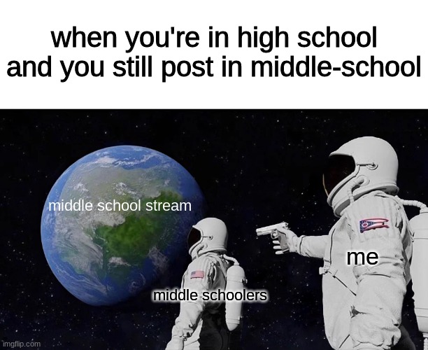 get cucked | when you're in high school and you still post in middle-school; middle school stream; me; middle schoolers | image tagged in blank white template,memes,always has been | made w/ Imgflip meme maker