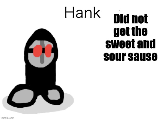 Hank Says | Did not get the sweet and sour sause | image tagged in hank says | made w/ Imgflip meme maker