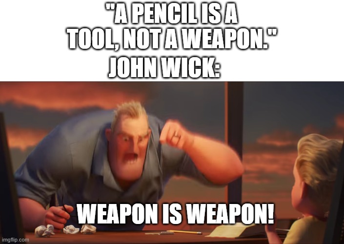 John Wick style | "A PENCIL IS A TOOL, NOT A WEAPON."; JOHN WICK:; WEAPON IS WEAPON! | image tagged in math is math,john wick | made w/ Imgflip meme maker