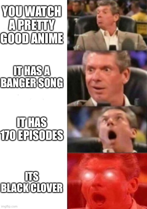 Mr. McMahon reaction | YOU WATCH A PRETTY GOOD ANIME; IT HAS A BANGER SONG; IT HAS 170 EPISODES; ITS BLACK CLOVER | image tagged in mr mcmahon reaction | made w/ Imgflip meme maker