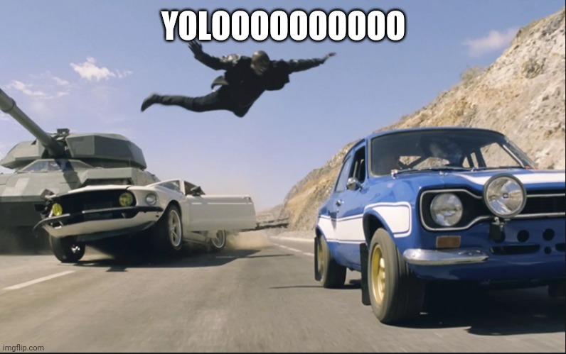 Fast and furious jump | YOLOOOOOOOOOO | image tagged in fast and furious jump | made w/ Imgflip meme maker