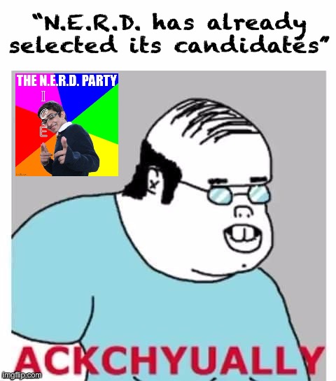 We do have a preliminary roster but it might change. Example: We might do primaries if there’s enough interest, that’d be fun! | “N.E.R.D. has already selected its candidates” | image tagged in ackchyually,actually,well yes but actually no,nerd,nerd party,candidates | made w/ Imgflip meme maker