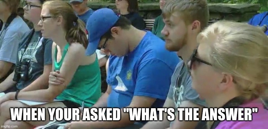 Teacher |  WHEN YOUR ASKED "WHAT'S THE ANSWER" | image tagged in lol | made w/ Imgflip meme maker
