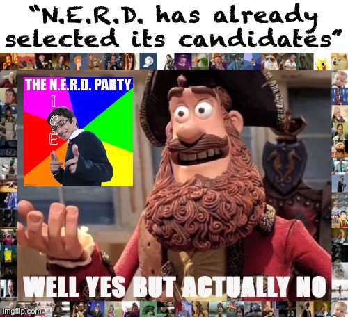 We do have a preliminary roster but it might change. Example: We might do primaries if there’s enough interest, that’d be fun! | “N.E.R.D. has already selected its candidates” | image tagged in well yes but actually no with meme border,well,yes,but,actually,no | made w/ Imgflip meme maker