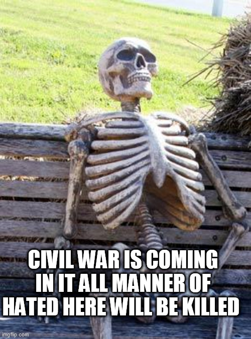 Waiting Skeleton | CIVIL WAR IS COMING IN IT ALL MANNER OF HATED HERE WILL BE KILLED | image tagged in memes,waiting skeleton | made w/ Imgflip meme maker