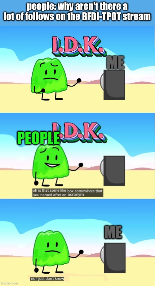 I.D.K bfb | people: why aren't there a lot of follows on the BFDI-TPOT stream; ME; PEOPLE; ME | image tagged in i d k bfb | made w/ Imgflip meme maker