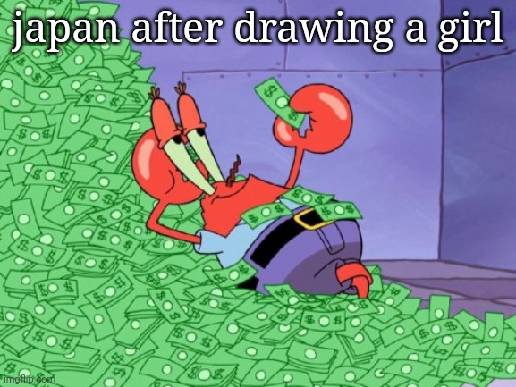 mr krabs money | japan after drawing a girl | image tagged in mr krabs money | made w/ Imgflip meme maker