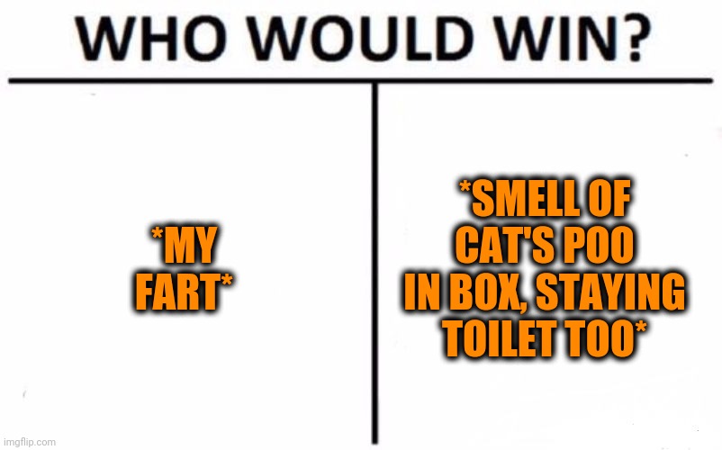 -More potent. | *MY FART*; *SMELL OF CAT'S POO IN BOX, STAYING TOILET TOO* | image tagged in memes,who would win,fart jokes,toilet humor,funny cats,poop | made w/ Imgflip meme maker