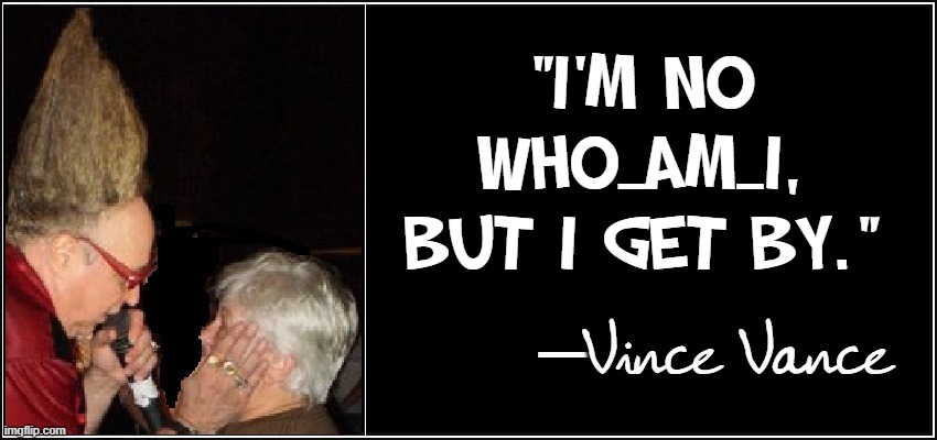 "I'm no Who_Am_I,
but I get by." — Vince Vance | made w/ Imgflip meme maker