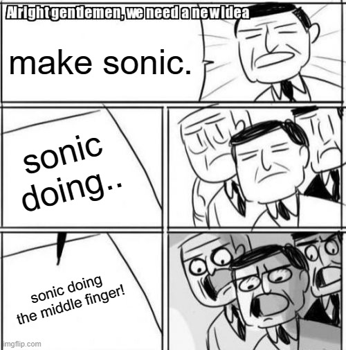 Alright Gentlemen We Need A New Idea | make sonic. sonic doing.. sonic doing the middle finger! | image tagged in memes,alright gentlemen we need a new idea | made w/ Imgflip meme maker