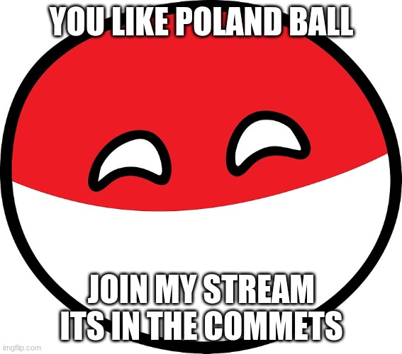 Polandball | YOU LIKE POLAND BALL; JOIN MY STREAM ITS IN THE COMMETS | image tagged in polandball | made w/ Imgflip meme maker