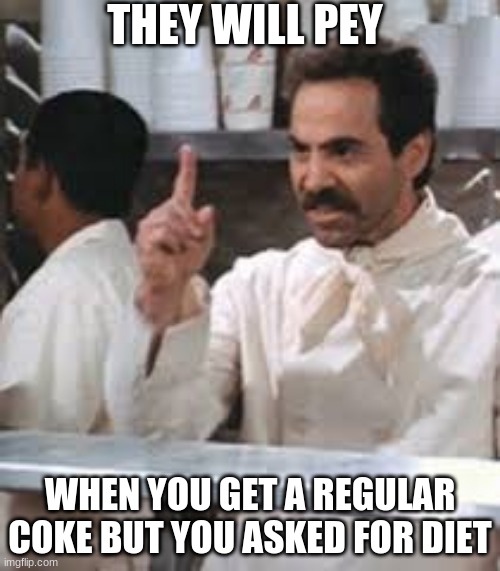 seinfeld supe natzi wrant | THEY WILL PEY; WHEN YOU GET A REGULAR COKE BUT YOU ASKED FOR DIET | image tagged in seinfeld | made w/ Imgflip meme maker
