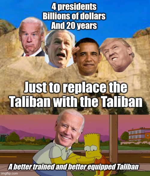 And we have people dumb enough to think we need more government | 4 presidents 
Billions of dollars 
And 20 years; Just to replace the Taliban with the Taliban; A better trained and better equipped Taliban | image tagged in worst day of my life,memes,politics suck | made w/ Imgflip meme maker