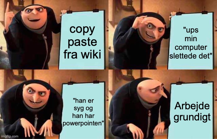 6 klasse | copy paste fra wiki; "ups min computer slettede det"; "han er syg og han har powerpointen"; Arbejde grundigt | image tagged in memes,gru's plan | made w/ Imgflip meme maker