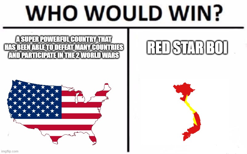 vietnam war in a nutshell | A SUPER POWERFUL COUNTRY THAT HAS BEEN ABLE TO DEFEAT MANY COUNTRIES AND PARTICIPATE IN THE 2 WORLD WARS; RED STAR BOI | image tagged in memes,who would win,vietnam,usa | made w/ Imgflip meme maker