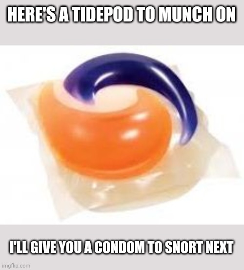 TidePod | HERE'S A TIDEPOD TO MUNCH ON I'LL GIVE YOU A CONDOM TO SNORT NEXT | image tagged in tidepod | made w/ Imgflip meme maker