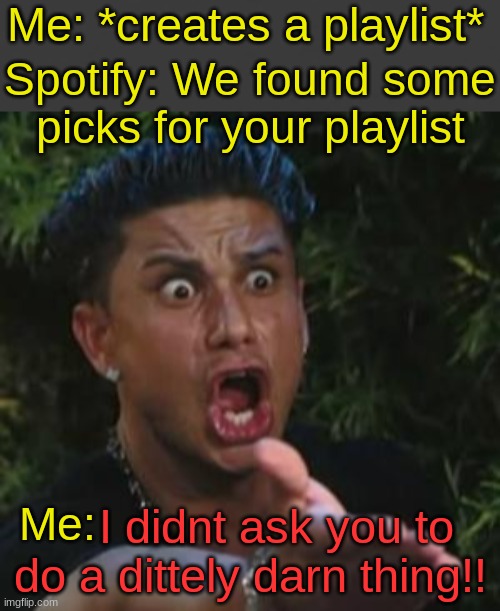 Spotify man! | Me: *creates a playlist*; Spotify: We found some picks for your playlist; I didnt ask you to do a dittely darn thing!! Me: | image tagged in angry guido,spotify,ugh not again | made w/ Imgflip meme maker