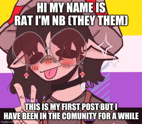 nb oc | HI MY NAME IS RAT I'M NB (THEY THEM); THIS IS MY FIRST POST BUT I HAVE BEEN IN THE COMUNITY FOR A WHILE | made w/ Imgflip meme maker