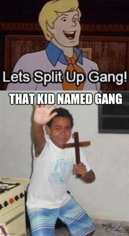THAT KID NAMED GANG | image tagged in let s split up hang,scared kid | made w/ Imgflip meme maker