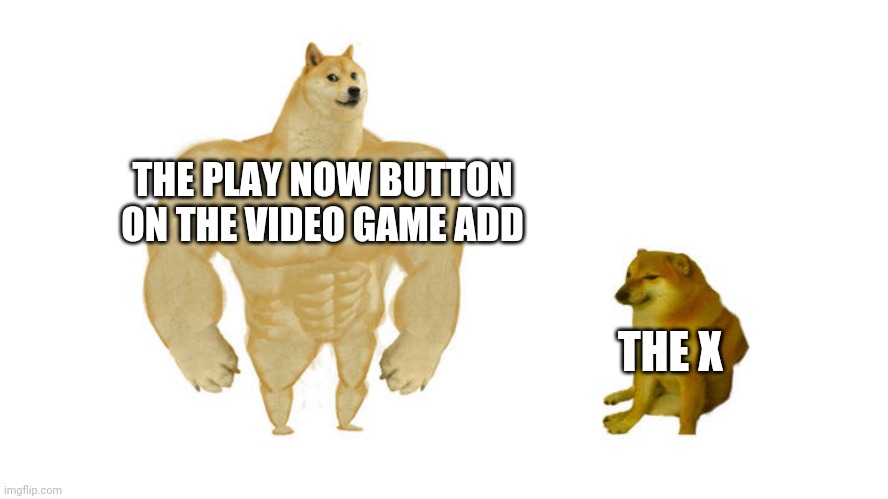 Why is it so small??? | THE PLAY NOW BUTTON ON THE VIDEO GAME ADD; THE X | image tagged in big small doge,memes,meme,adds,buff doge vs cheems,videogame | made w/ Imgflip meme maker
