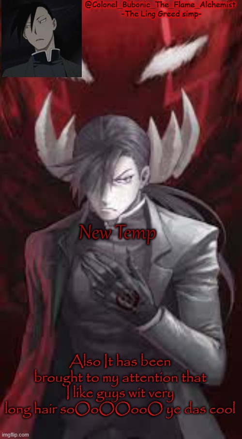 Colonel's Ling Greed temp | New Temp; Also It has been brought to my attention that I like guys wit very long hair soOoOOooO ye das cool | image tagged in colonel's ling greed temp | made w/ Imgflip meme maker