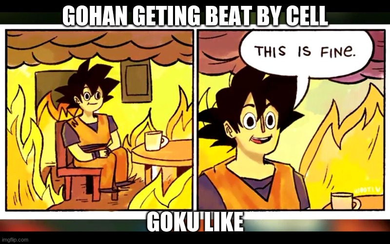 Dragon Ball this is fine  | GOHAN GETING BEAT BY CELL; GOKU LIKE | image tagged in dragon ball this is fine | made w/ Imgflip meme maker