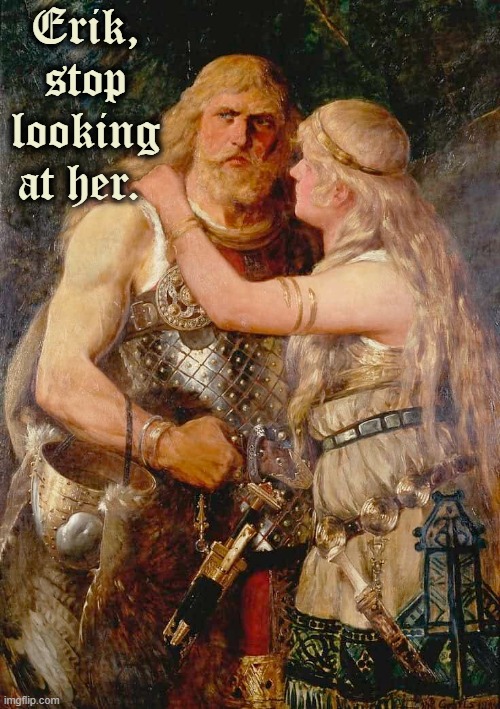 "...but God made me this way, dear." —every man since Adam |  Erik,
stop
looking
at her. | image tagged in vince vance,vikings,jealous wife,memes,relationships,men and women | made w/ Imgflip meme maker