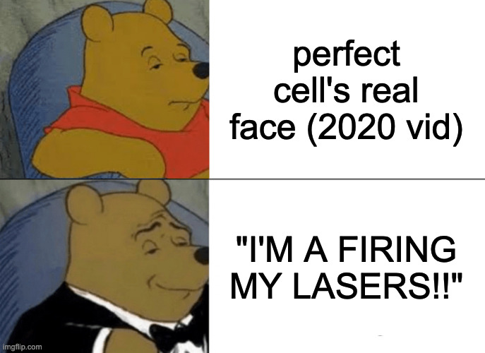 Tuxedo Winnie The Pooh | perfect cell's real face (2020 vid); "I'M A FIRING MY LASERS!!" | image tagged in memes,tuxedo winnie the pooh | made w/ Imgflip meme maker
