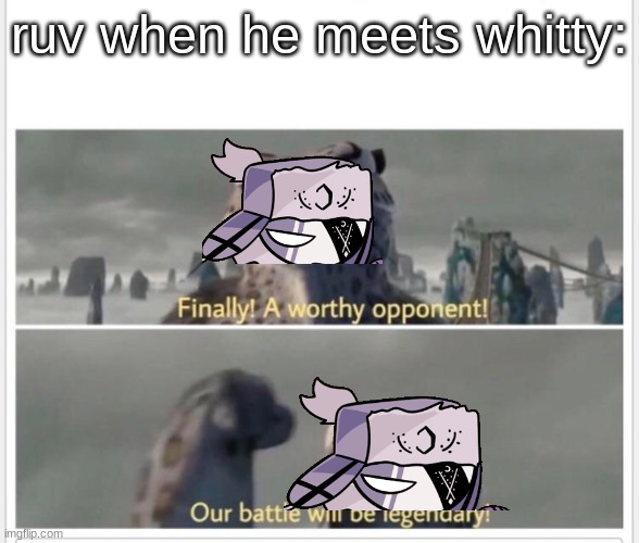 lol | ruv when he meets whitty: | image tagged in finally a worthy opponent,ruv,fnf,whitty,friday night funkin | made w/ Imgflip meme maker
