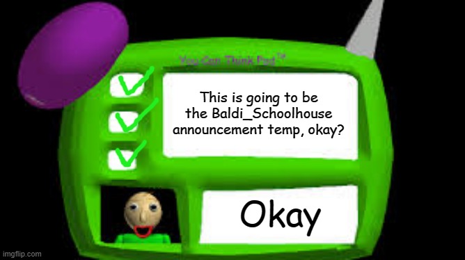 -Principal of the Thing | This is going to be the Baldi_Schoolhouse announcement temp, okay? Okay | image tagged in baldi can you think pad | made w/ Imgflip meme maker