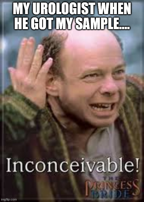 inconceivable | MY UROLOGIST WHEN HE GOT MY SAMPLE.... | image tagged in inconceivable | made w/ Imgflip meme maker