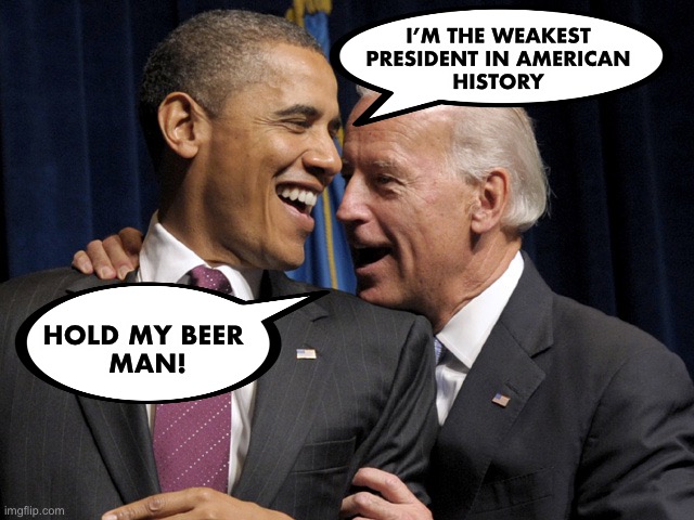 Obama & Biden laugh | I’M THE WEAKEST 
PRESIDENT IN AMERICAN 
HISTORY HOLD MY BEER 
MAN! | image tagged in obama biden laugh | made w/ Imgflip meme maker
