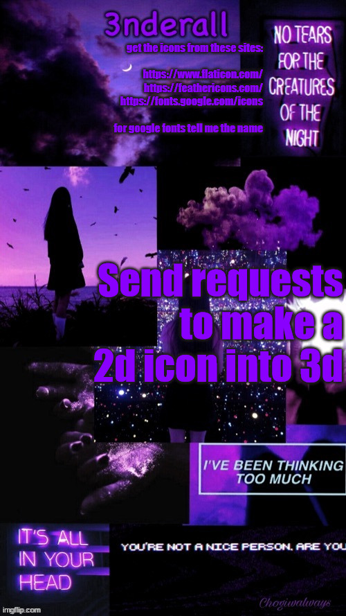 (Ty bean_child) 3nderall Black and purple temp | get the icons from these sites:
 
https://www.flaticon.com/
https://feathericons.com/
https://fonts.google.com/icons
 
for google fonts tell me the name; Send requests to make a 2d icon into 3d | image tagged in ty bean_child 3nderall black and purple temp | made w/ Imgflip meme maker