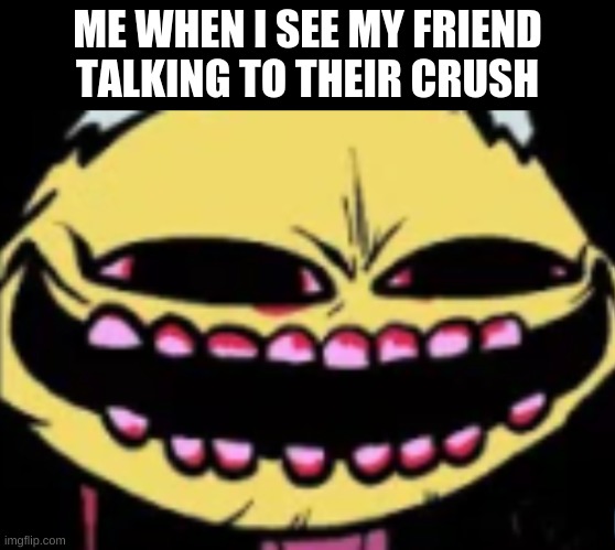 Lenny Lemon Demon | ME WHEN I SEE MY FRIEND TALKING TO THEIR CRUSH | image tagged in lenny lemon demon | made w/ Imgflip meme maker