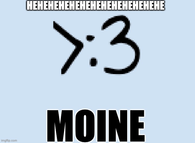 Moine >:3 | HEHEHEHEHEHEHEHEHEHEHEHEHE; MOINE | made w/ Imgflip meme maker