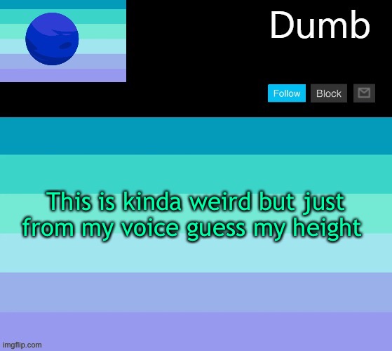 (Voice in comments) | This is kinda weird but just from my voice guess my height | image tagged in legally dumbs neptunic temp | made w/ Imgflip meme maker