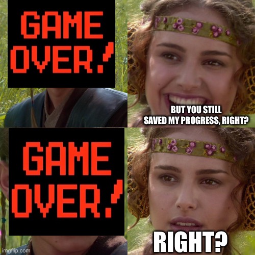 Game Over | BUT YOU STILL SAVED MY PROGRESS, RIGHT? RIGHT? | image tagged in anakin padme 4 panel | made w/ Imgflip meme maker