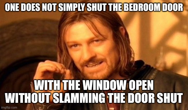 This Very Rarely Fails To Happen To Me | ONE DOES NOT SIMPLY SHUT THE BEDROOM DOOR; WITH THE WINDOW OPEN WITHOUT SLAMMING THE DOOR SHUT | image tagged in memes,one does not simply,door,window,wind,bedroom | made w/ Imgflip meme maker