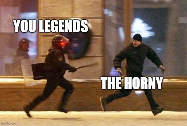 Mod note: Since this is anti-porn-related, im not gonna dissaprove it. | YOU LEGENDS; THE HORNY | image tagged in police chasing guy | made w/ Imgflip meme maker