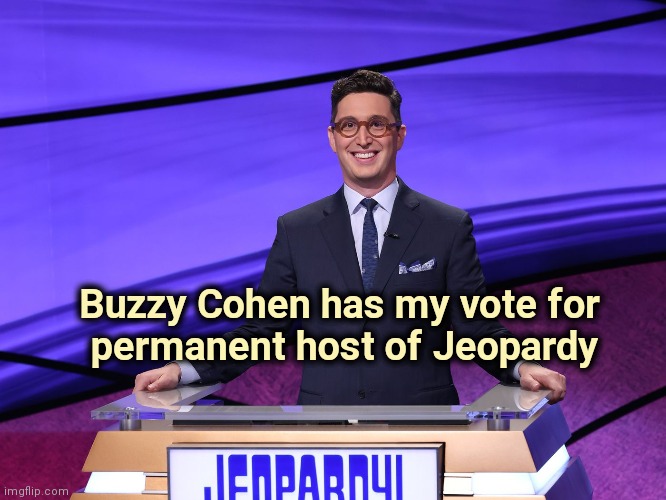 Jeopardy fans unite ! | Buzzy Cohen has my vote for 
permanent host of Jeopardy | image tagged in tv show,best,game show,trivia,question,jeopardy | made w/ Imgflip meme maker