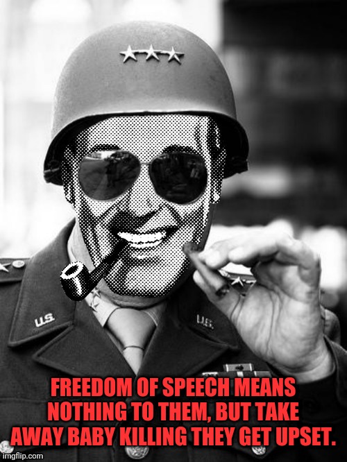 General Strangmeme | FREEDOM OF SPEECH MEANS NOTHING TO THEM, BUT TAKE AWAY BABY KILLING THEY GET UPSET. | image tagged in general strangmeme | made w/ Imgflip meme maker