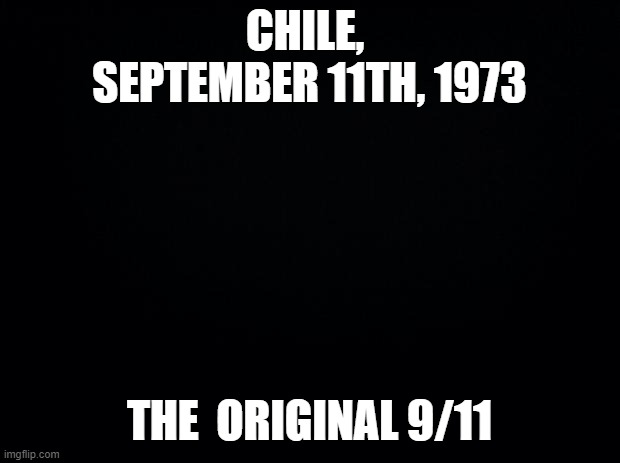 The original 9/11 | CHILE,  SEPTEMBER 11TH, 1973; THE  ORIGINAL 9/11 | image tagged in black background,9/11 | made w/ Imgflip meme maker