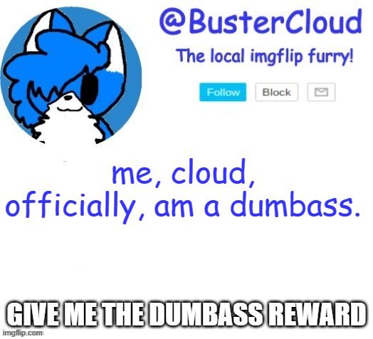 lmao | me, cloud, officially, am a dumbass. GIVE ME THE DUMBASS REWARD | image tagged in cloud temp | made w/ Imgflip meme maker