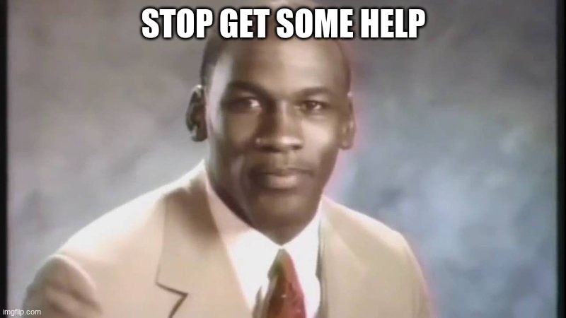 Stop Get Some Help | STOP GET SOME HELP | image tagged in stop get some help | made w/ Imgflip meme maker