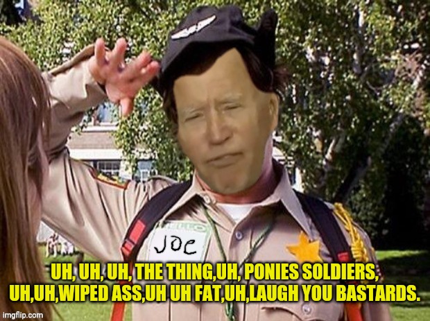 Doofy Joe Biden | UH, UH, UH, THE THING,UH, PONIES SOLDIERS, UH,UH,WIPED ASS,UH UH FAT,UH,LAUGH YOU BASTARDS. | image tagged in doofy joe biden | made w/ Imgflip meme maker