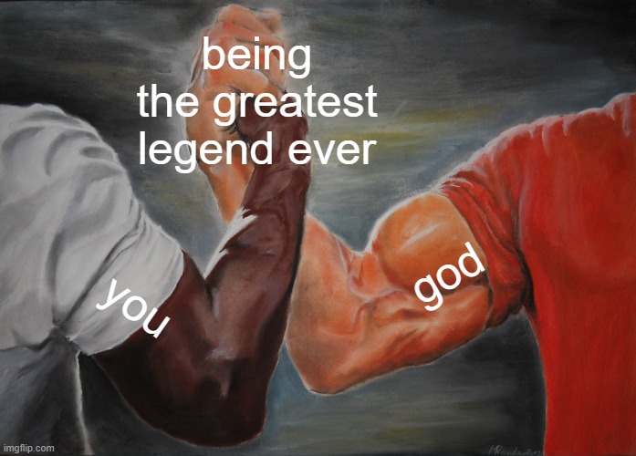 :O | being the greatest legend ever; god; you | image tagged in memes,epic handshake | made w/ Imgflip meme maker